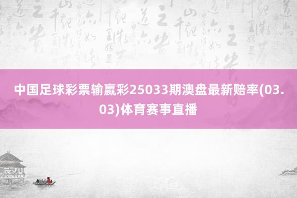中国足球彩票输赢彩25033期澳盘最新赔率(03.03)体育赛事直播
