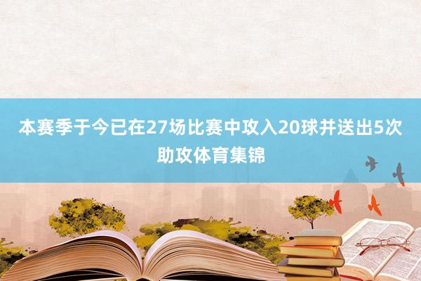 本赛季于今已在27场比赛中攻入20球并送出5次助攻体育集锦