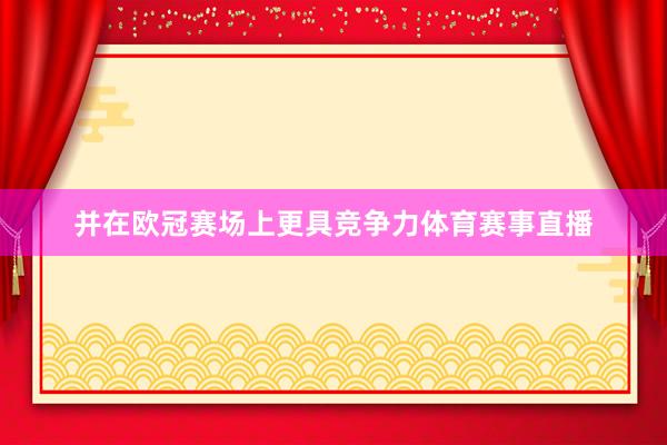 并在欧冠赛场上更具竞争力体育赛事直播