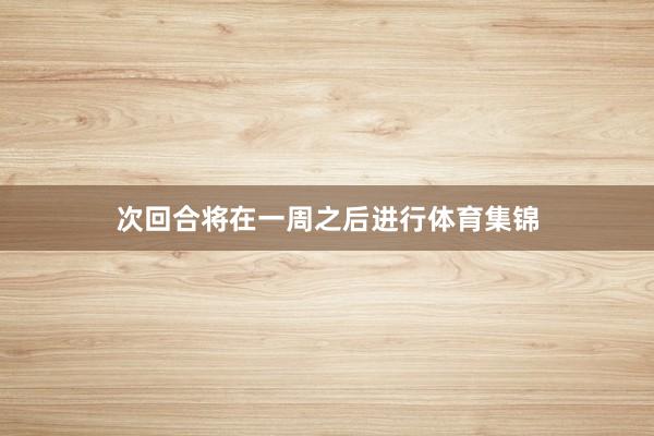 次回合将在一周之后进行体育集锦