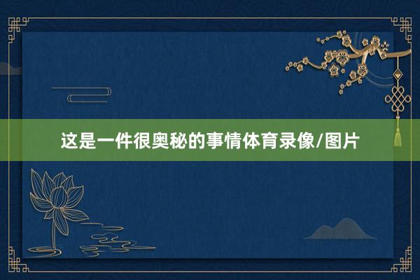 这是一件很奥秘的事情体育录像/图片