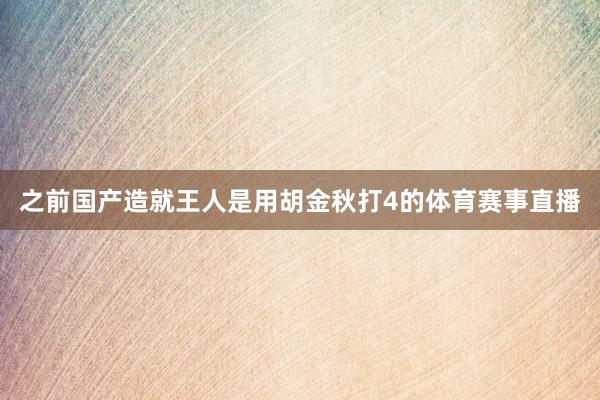 之前国产造就王人是用胡金秋打4的体育赛事直播
