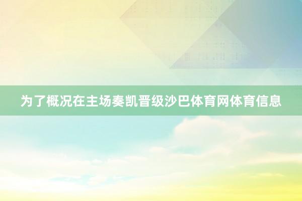 为了概况在主场奏凯晋级沙巴体育网体育信息
