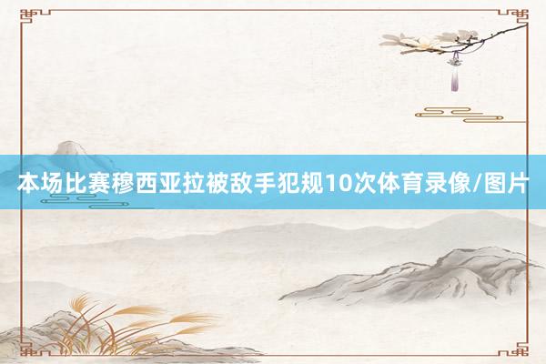 本场比赛穆西亚拉被敌手犯规10次体育录像/图片