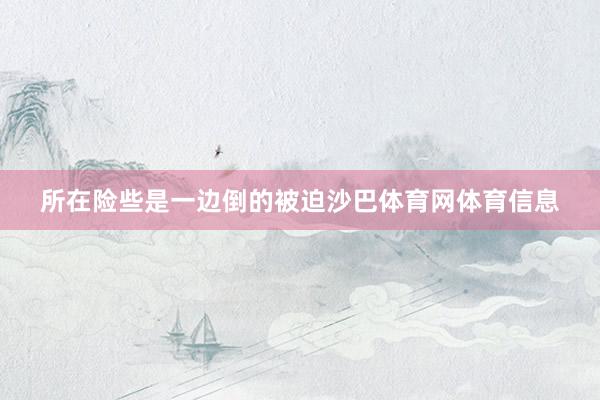 所在险些是一边倒的被迫沙巴体育网体育信息