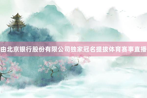 由北京银行股份有限公司独家冠名提拔体育赛事直播