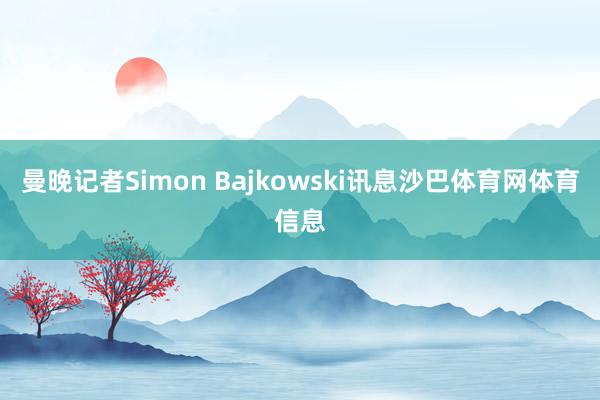 曼晚记者Simon Bajkowski讯息沙巴体育网体育信息