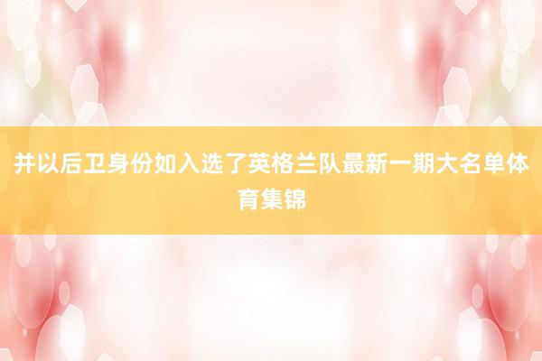 并以后卫身份如入选了英格兰队最新一期大名单体育集锦