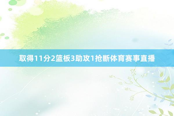 取得11分2篮板3助攻1抢断体育赛事直播