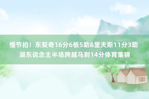慢节拍！东契奇16分6板5助&里夫斯11分3助 湖东说念主半场跨越马刺14分体育集锦