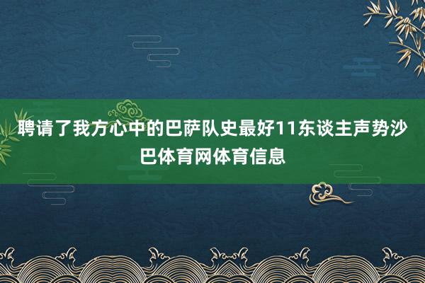 聘请了我方心中的巴萨队史最好11东谈主声势沙巴体育网体育信息