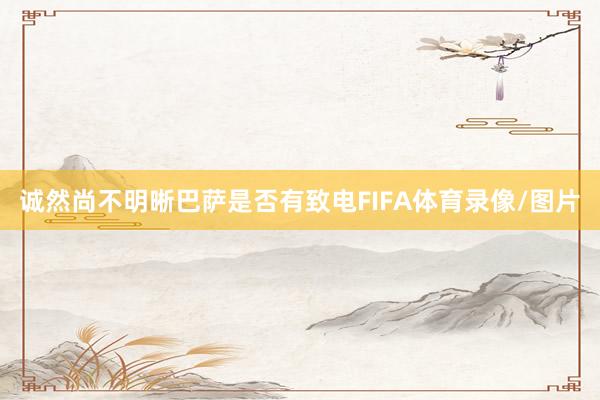 诚然尚不明晰巴萨是否有致电FIFA体育录像/图片