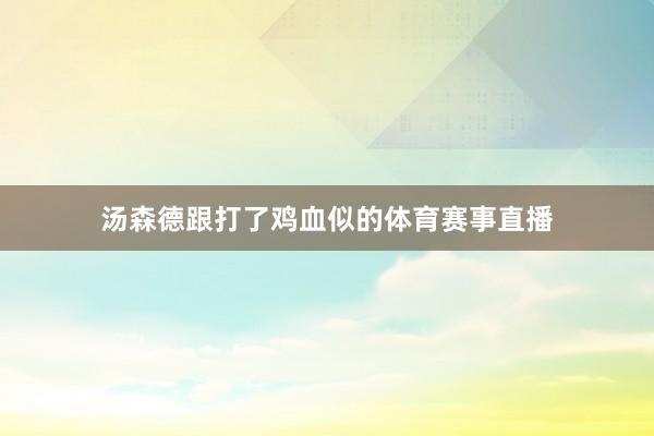 汤森德跟打了鸡血似的体育赛事直播