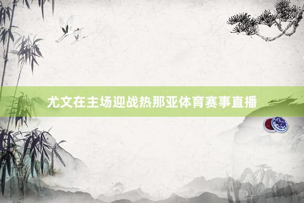 尤文在主场迎战热那亚体育赛事直播