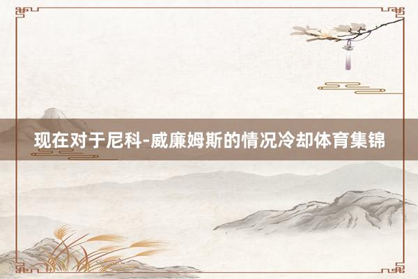 现在对于尼科-威廉姆斯的情况冷却体育集锦