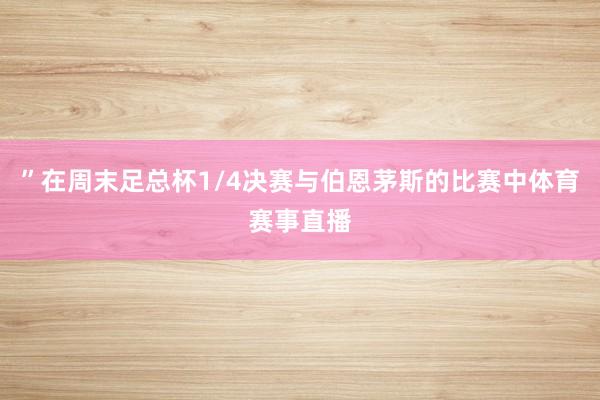 ”在周末足总杯1/4决赛与伯恩茅斯的比赛中体育赛事直播