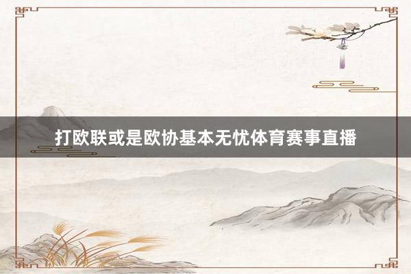 打欧联或是欧协基本无忧体育赛事直播