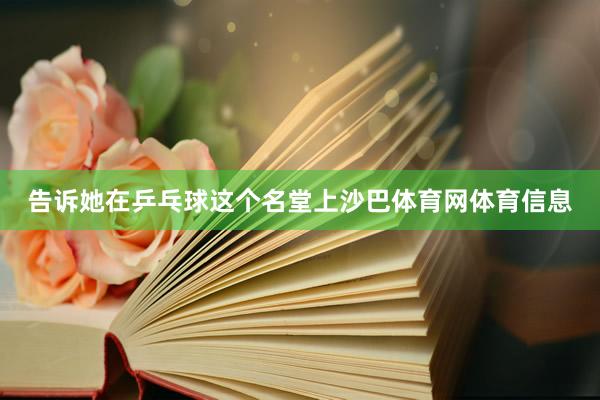 告诉她在乒乓球这个名堂上沙巴体育网体育信息