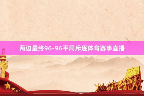 两边最终96-96平局斥逐体育赛事直播