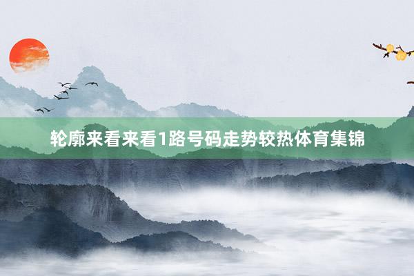 轮廓来看来看1路号码走势较热体育集锦