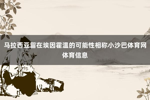 马拉西亚留在埃因霍温的可能性相称小沙巴体育网体育信息