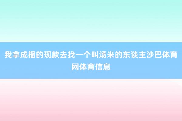 我拿成捆的现款去找一个叫汤米的东谈主沙巴体育网体育信息