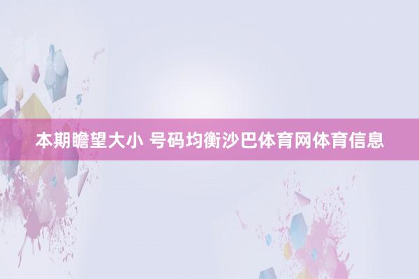 本期瞻望大小 号码均衡沙巴体育网体育信息