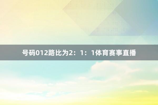 号码012路比为2：1：1体育赛事直播