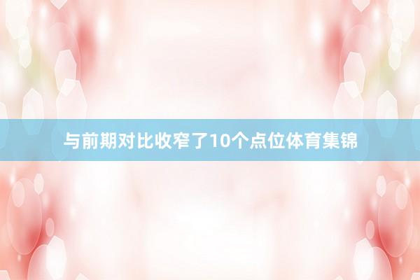 与前期对比收窄了10个点位体育集锦