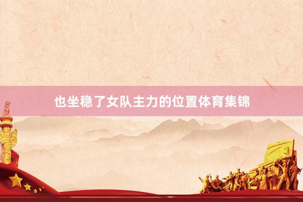 也坐稳了女队主力的位置体育集锦
