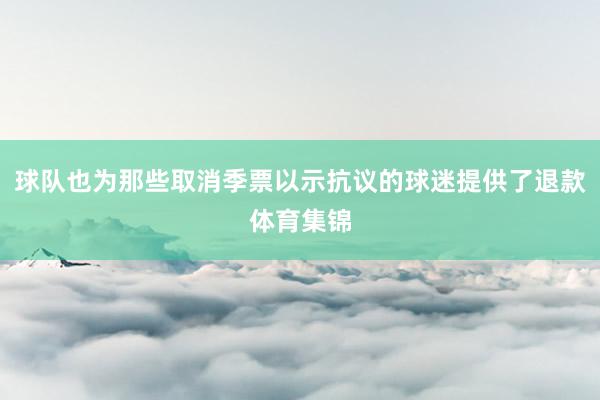 球队也为那些取消季票以示抗议的球迷提供了退款体育集锦