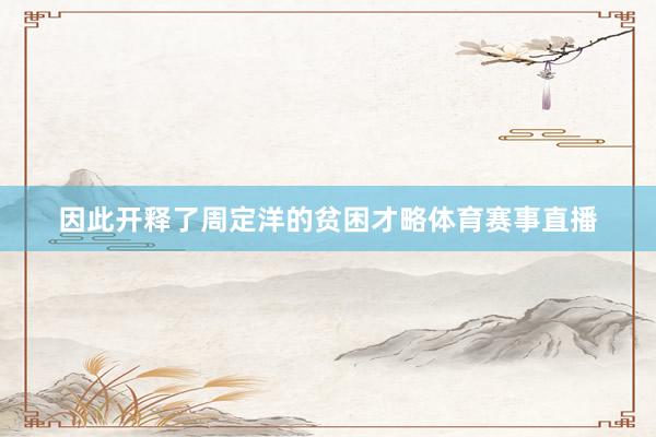 因此开释了周定洋的贫困才略体育赛事直播
