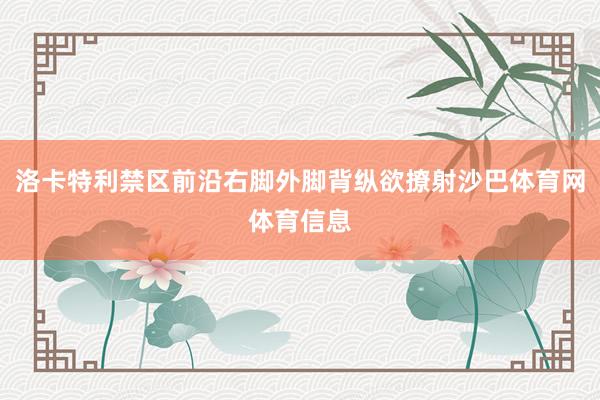 洛卡特利禁区前沿右脚外脚背纵欲撩射沙巴体育网体育信息
