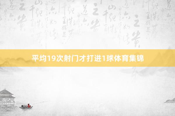 平均19次射门才打进1球体育集锦