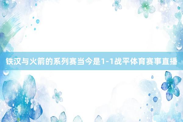 铁汉与火箭的系列赛当今是1-1战平体育赛事直播