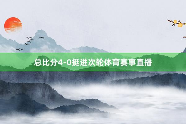 总比分4-0挺进次轮体育赛事直播