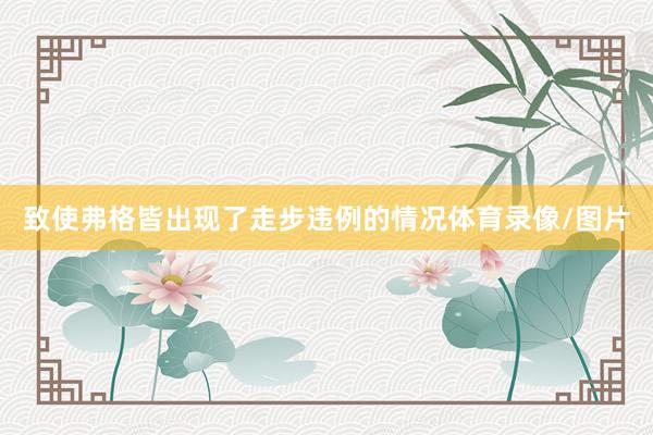 致使弗格皆出现了走步违例的情况体育录像/图片