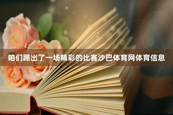 咱们踢出了一场精彩的比赛沙巴体育网体育信息