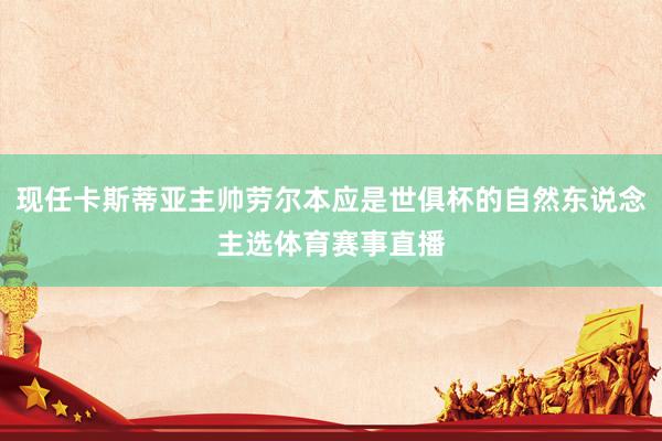 现任卡斯蒂亚主帅劳尔本应是世俱杯的自然东说念主选体育赛事直播