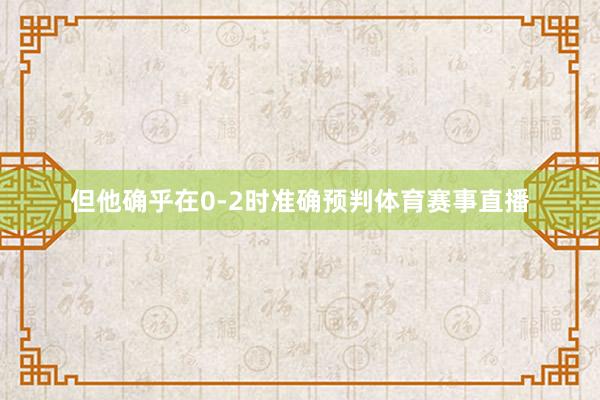 但他确乎在0-2时准确预判体育赛事直播