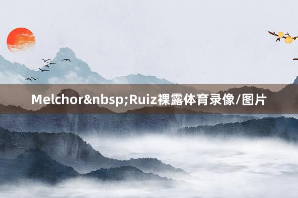 Melchor&nbsp;Ruiz裸露体育录像/图片