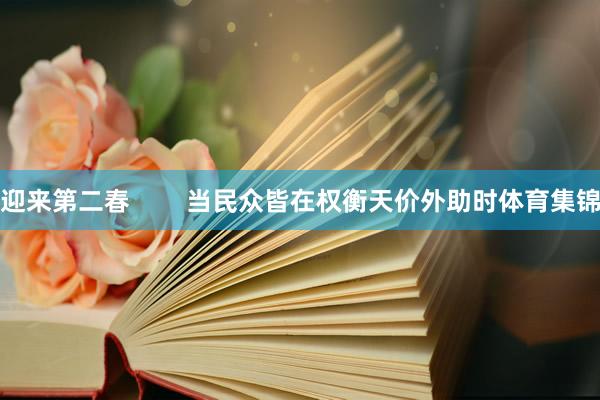迎来第二春        当民众皆在权衡天价外助时体育集锦