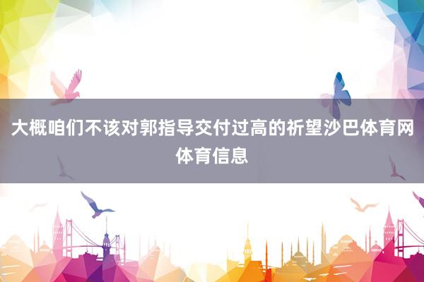 大概咱们不该对郭指导交付过高的祈望沙巴体育网体育信息