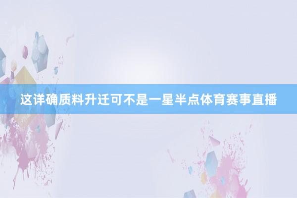 这详确质料升迁可不是一星半点体育赛事直播