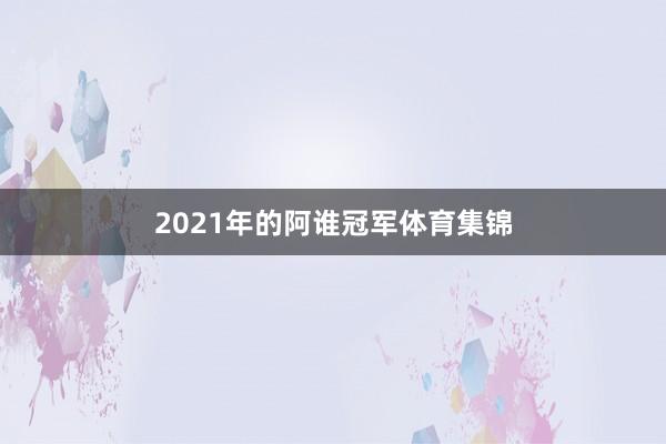 2021年的阿谁冠军体育集锦