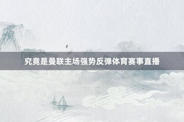 究竟是曼联主场强势反弹体育赛事直播