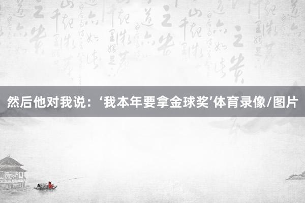 然后他对我说：‘我本年要拿金球奖’体育录像/图片