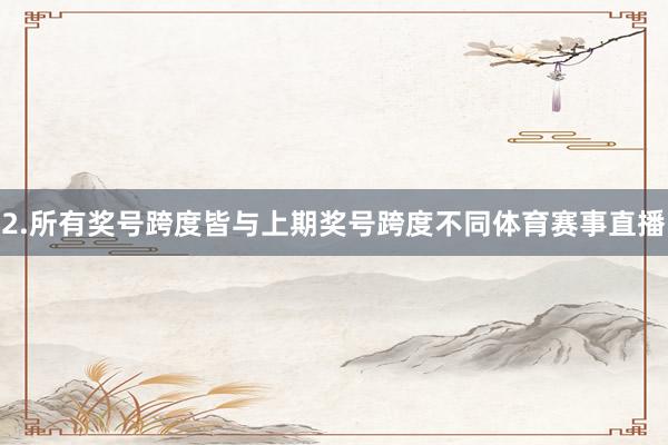 2.所有奖号跨度皆与上期奖号跨度不同体育赛事直播