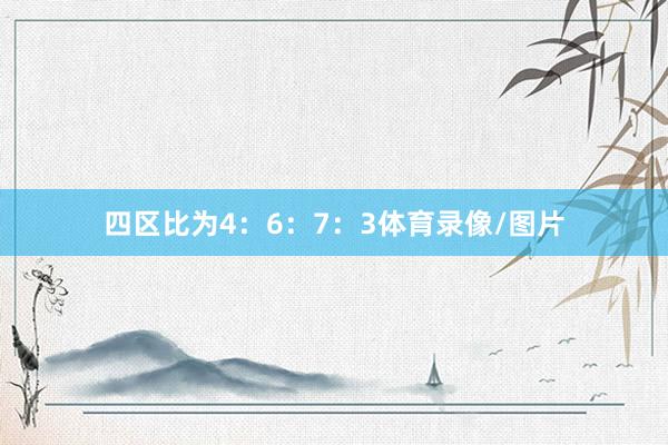 四区比为4：6：7：3体育录像/图片