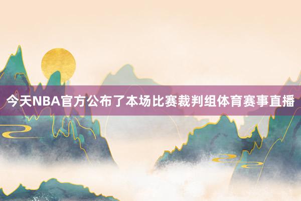 今天NBA官方公布了本场比赛裁判组体育赛事直播